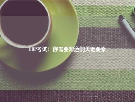 ERP考试：你需要知道的关键要素