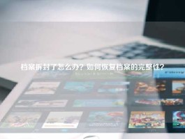 档案拆封了怎么办？如何恢复档案的完整性？