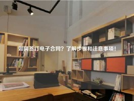 如何签订电子合同？了解步骤和注意事项！