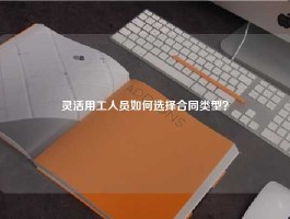 灵活用工人员如何选择合同类型？