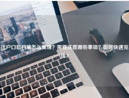 迁户口后档案怎么处理？需要注意哪些事项？如何快速完成？