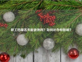 职工档案丢失能退休吗？如何补办和影响？
