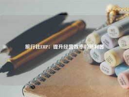 旅行社ERP：提升经营效率的新利器