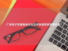广东电子发票查询平台怎样快速找到发票信息？