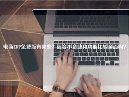 电商ERP免费版有哪些？适合小企业和功能比较全面吗？
