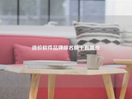 造价软件品牌排名前十有哪些