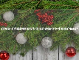 心理测试档案管理系统如何提升数据安全性和用户体验？