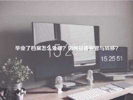 毕业了档案怎么处理？如何妥善保管与转移？