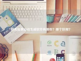 财务报表自动生成软件有哪些？哪个好用？