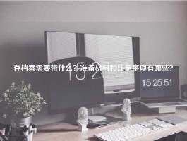 存档案需要带什么？准备材料和注意事项有哪些？