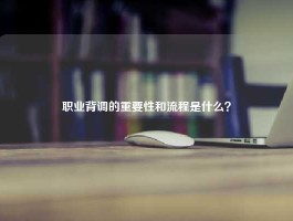 职业背调的重要性和流程是什么？