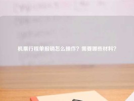 机票行程单报销怎么操作？需要哪些材料？