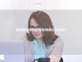 费用报销审核流程如何简化和加快？
