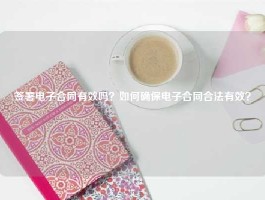 签署电子合同有效吗？如何确保电子合同合法有效？