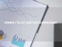 档案破损了怎么办？修复方法与注意事项有哪些？