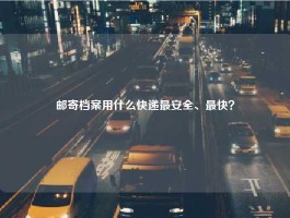 邮寄档案用什么快递最安全、最快？