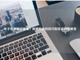 电子发票如何管理？有哪些省钱技巧和常见问题解答