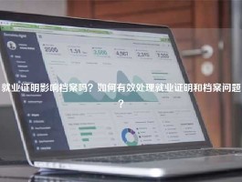 就业证明影响档案吗？如何有效处理就业证明和档案问题？