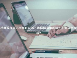 档案放在自己手里可以吗？这样做有何利弊？如何安全存放？