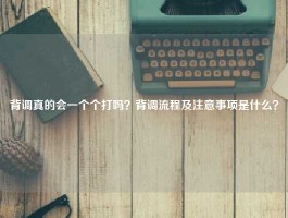 背调真的会一个个打吗？背调流程及注意事项是什么？