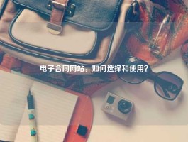 电子合同网站，如何选择和使用？