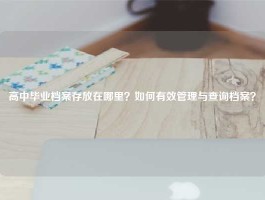 高中毕业档案存放在哪里？如何有效管理与查询档案？