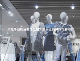 大专毕业档案有什么用？如何正确保存与利用？