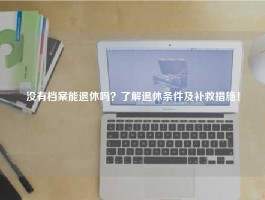 没有档案能退休吗？了解退休条件及补救措施！