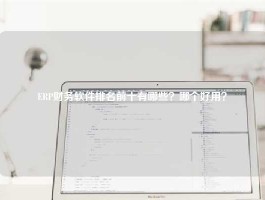 ERP财务软件排名前十有哪些？哪个好用？