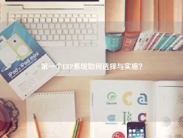 第一个ERP系统如何选择与实施？