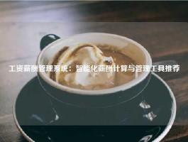 工资薪酬管理系统：智能化薪酬计算与管理工具推荐