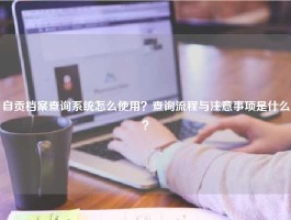 自贡档案查询系统怎么使用？查询流程与注意事项是什么？