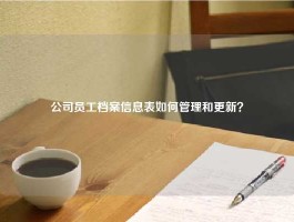 公司员工档案信息表如何管理和更新？