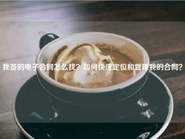 我签的电子合同怎么找？如何快速定位和管理我的合同？