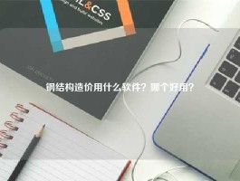 钢结构造价用什么软件？哪个好用？