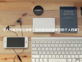 个人档案存放在哪里？如何查询和管理您的个人档案？