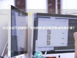 处分会记入档案吗？处分的影响与如何查询档案记录？