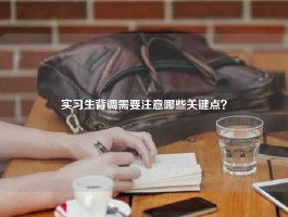 实习生背调需要注意哪些关键点？