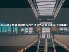高中电子档案查询系统怎么使用？有哪些查询注意事项？