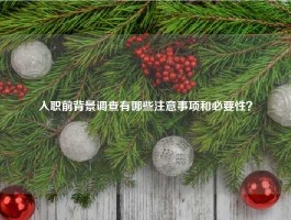 入职前背景调查有哪些注意事项和必要性？