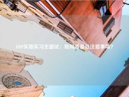 ERP实施实习生面试：如何准备及注意事项？