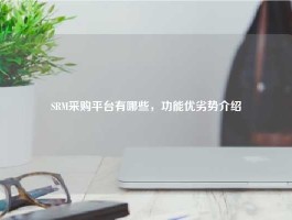 SRM采购平台有哪些，功能优劣势介绍