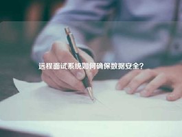 远程面试系统如何确保数据安全？