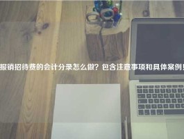 报销招待费的会计分录怎么做？包含注意事项和具体案例！