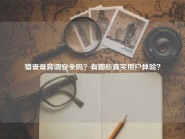 猎查查背调安全吗？有哪些真实用户体验？