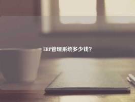 ERP管理系统多少钱？