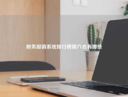 财务报销系统排行榜前六名有哪些