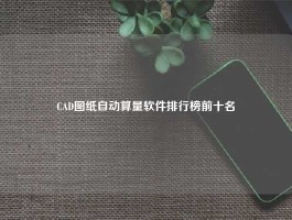 CAD图纸自动算量软件排行榜前十名
