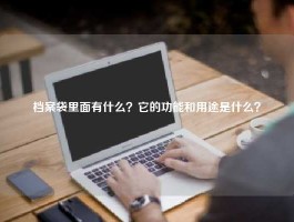 档案袋里面有什么？它的功能和用途是什么？