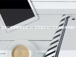 家具厂企业管理系统 ERP 如何提升生产效率和成本控制？